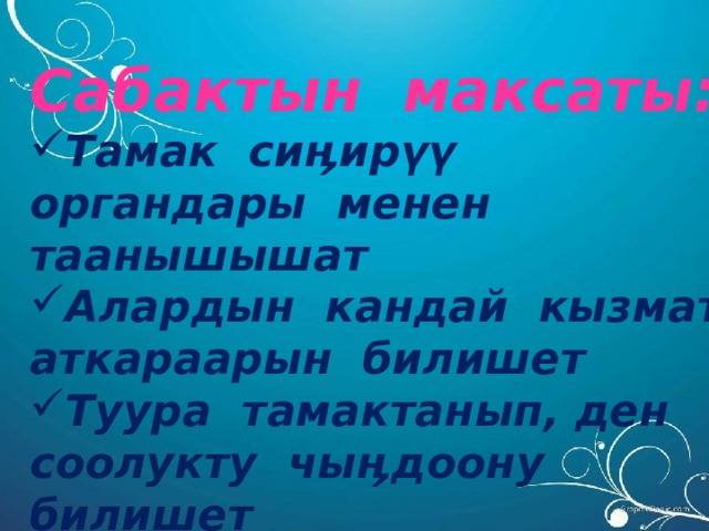  Сабактын максаты: Тамак сиӊирүү органдары менен таанышышат Алардын кандай кызмат аткараарын билишет Туура тамактанып, ден соолукту чыӊдоону билишет   