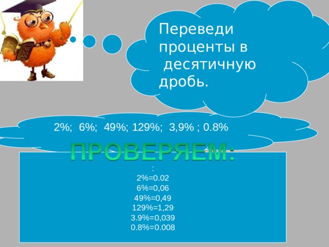Переведи проценты в  десятичную дробь. 2%; 6%; 49%; 129%; 3,9% ; 0.8% : 2%=0.02 6%=0,06 49%=0,49 129%=1,29 3.9%=0,039 0.8%=0.008 