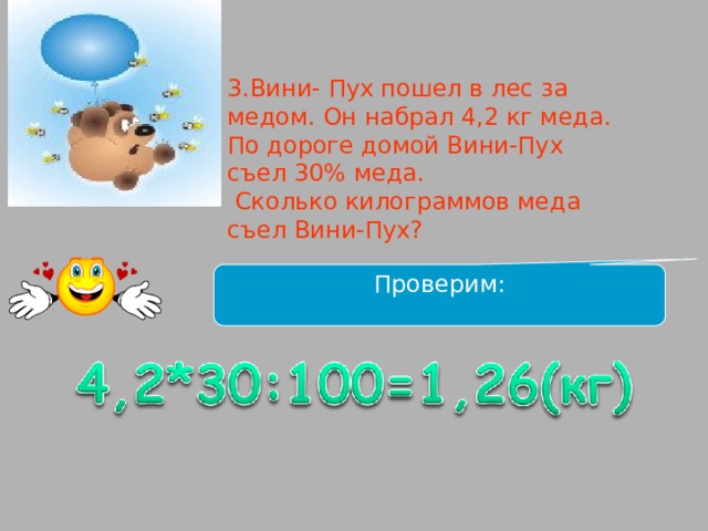 3.Вини- Пух пошел в лес за медом. Он набрал 4,2 кг меда. По дороге домой Вини-Пух съел 30% меда.  Сколько килограммов меда съел Вини-Пух?    Проверим: 
