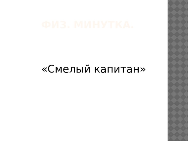  Физ. Минутка.  «Смелый капитан» 
