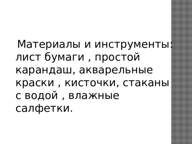   Материалы и инструменты: лист бумаги , простой карандаш, акварельные краски , кисточки, стаканы с водой , влажные салфетки. 