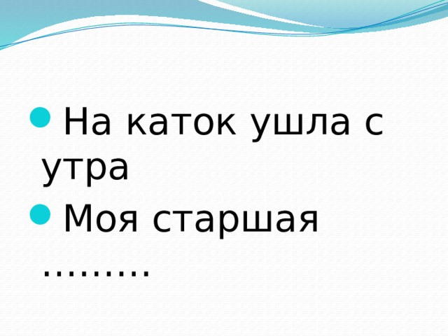 На каток ушла с утра Моя старшая ……… 