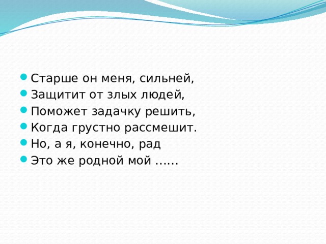 Старше он меня, сильней, Защитит от злых людей, Поможет задачку решить, Когда грустно рассмешит. Но, а я, конечно, рад Это же родной мой …… 