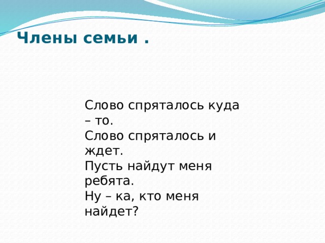 Члены семьи .   Слово спряталось куда – то. Слово спряталось и ждет. Пусть найдут меня ребята. Ну – ка, кто меня найдет? 