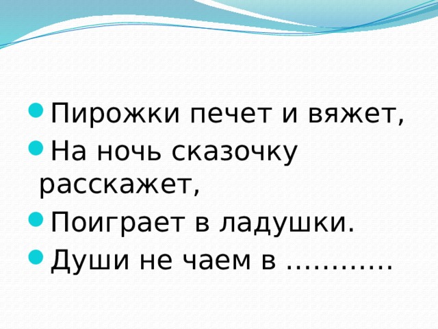 Пирожки печет и вяжет, На ночь сказочку расскажет, Поиграет в ладушки. Души не чаем в ………… 