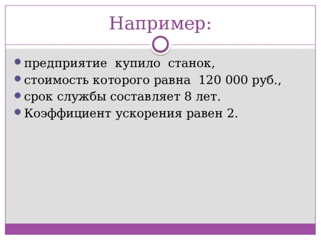 Например: предприятие купило станок, стоимость которого равна 120 000 руб., срок службы составляет 8 лет. Коэффициент ускорения равен 2. 