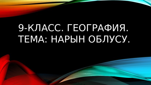 9-класс. География.  Тема: Нарын облусу. 