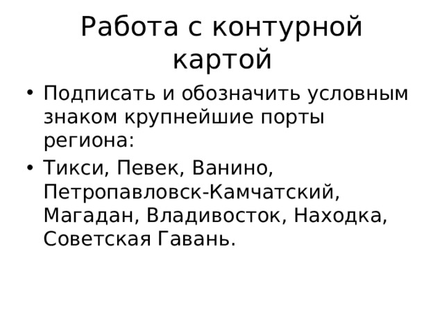 Работа с контурной картой Подписать и обозначить условным знаком крупнейшие порты региона: Тикси, Певек, Ванино, Петропавловск-Камчатский, Магадан, Владивосток, Находка, Советская Гавань. 