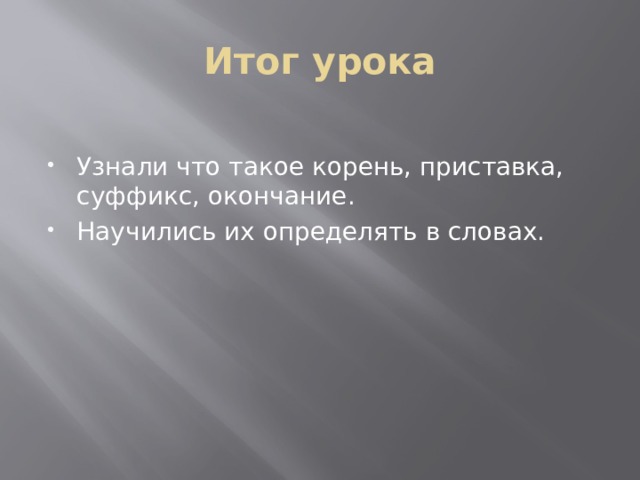 Итог урока Узнали что такое корень, приставка, суффикс, окончание. Научились их определять в словах. 