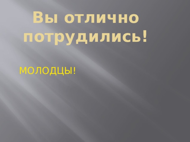 Вы отлично потрудились! МОЛОДЦЫ! 