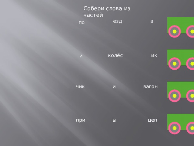 Собери слова из частей езд а по колёс ик и чик и вагон при ы цеп 