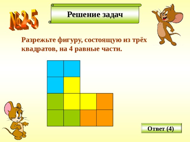 Решение задач Разрежьте фигуру, состоящую из трёх квадратов, на 4 равные части. Ответ (4) 