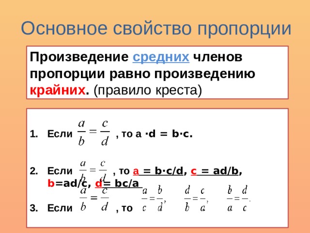 Основное свойство пропорции Произведение средних членов пропорции равно произведению крайних . (правило креста)  Если , то a ·d = b·c.   Если , то a = b·c/d , c = ad/b , b =ad/c, d = bc/a  Если , то  