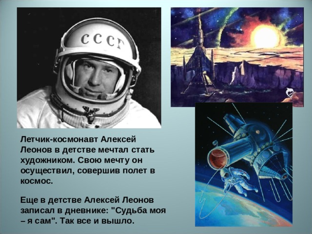 Летчик-космонавт Алексей Леонов в детстве мечтал стать художником. Свою мечту он осуществил, совершив полет в космос. Еще в детстве Алексей Леонов записал в дневнике: 