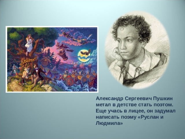 Александр Сергеевич Пушкин метал в детстве стать поэтом. Еще учась в лицее, он задумал написать поэму «Руслан и Людмила»