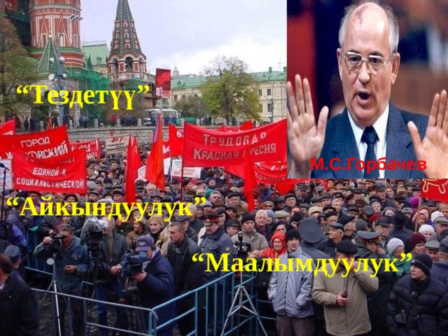 “ Тездетүү” М.С.Горбачев “ Айкындуулук” “ Маалымдуулук” 