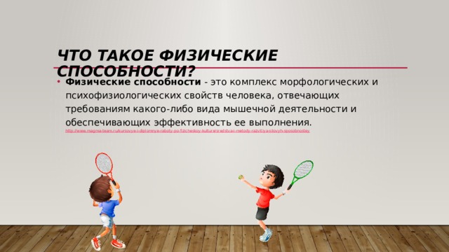Что такое физические способности? Физические   способности  - это комплекс морфологических и психофизиологических свойств человека, отвечающих требованиям какого-либо вида мышечной деятельности и обеспечивающих эффективность ее выполнения.  http://www.magma-team.ru/kursovye-i-diplomnye-raboty-po-fizicheskoy-kulture/sredstva-i-metody-razvitiya-silovyh-sposobnostey 