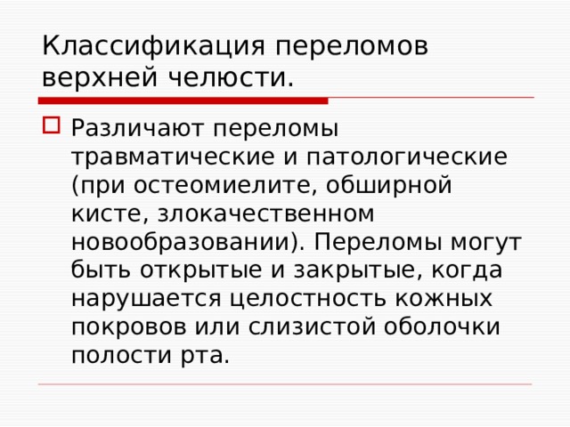 Классификация переломов верхней челюсти. Различают переломы травматические и патологические (при остеомиелите, обширной кисте, злокачественном новообразовании). Переломы могут быть открытые и закрытые, когда нарушается целостность кожных покровов или слизистой оболочки полости рта. 
