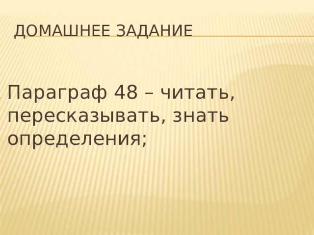 Домашнее задание Параграф 48 – читать, пересказывать, знать определения; 