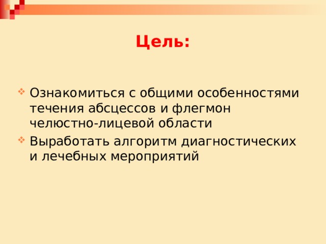 Цель: Ознакомиться с общими особенностями течения абсцессов и флегмон челюстно-лицевой области Выработать алгоритм диагностических и лечебных мероприятий 