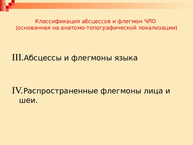 Классификация абсцессов и флегмон ЧЛО  (основанная на анатомо-топографической локализации) III. Абсцессы и флегмоны языка IV. Распространенные флегмоны лица и шеи. 