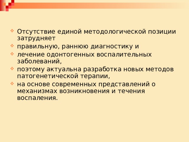 Отсутствие единой методологической позиции затрудняет правильную, раннюю диагностику и лечение одонтогенных воспалительных заболеваний, поэтому актуальна разработка новых методов патогенетической терапии, на основе современных представлений о механизмах возникновения и течения воспаления. 