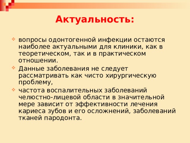 Актуальность: вопросы одонтогенной инфекции остаются наиболее актуальными для клиники, как в теоретическом, так и в практическом отношении. Данные заболевания не следует рассматривать как чисто хирургическую проблему, частота воспалительных заболеваний челюстно-лицевой области в значительной мере зависит от эффективности лечения кариеса зубов и его осложнений, заболеваний тканей пародонта. 