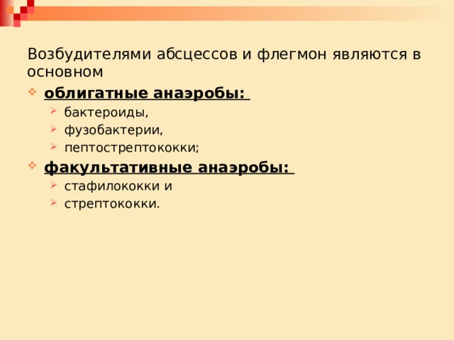 Возбудителями абсцессов и флегмон являются в основном облигатные анаэробы: бактероиды, фузобактерии, пептострептококки; бактероиды, фузобактерии, пептострептококки; факультативные анаэробы: стафилококки и стрептококки. стафилококки и стрептококки. 