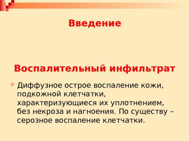  Введение     Воспалительный инфильтрат Диффузное острое воспаление кожи, подкожной клетчатки, характеризующиеся их уплотнением, без некроза и нагноения. По существу – серозное воспаление клетчатки. 
