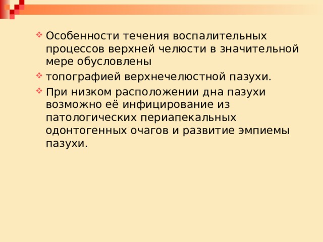 Особенности течения воспалительных процессов верхней челюсти в значительной мере обусловлены топографией верхнечелюстной пазухи. При низком расположении дна пазухи возможно её инфицирование из патологических периапекальных одонтогенных очагов и развитие эмпиемы пазухи. Особенности течения воспалительных процессов верхней челюсти в значительной мере обусловлены топографией верхнечелюстной пазухи. При низком расположении дна пазухи возможно её инфицирование из патологических периапекальных одонтогенных очагов и развитие эмпиемы пазухи. 