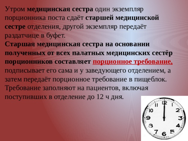 Утром медицинская сестра один экземпляр порционника поста сдаёт старшей медицинской сестре отделения, другой экземпляр передаёт раздатчице в буфет. Старшая медицинская сестра на основании полученных от всех палатных медицинских сестёр порционников составляет порционное требование,  подписывает его сама и у заведующего отделением, а затем передаёт порционное требование в пищеблок. Требование заполняют на пациентов, включая поступивших в отделение до 12 ч дня. 