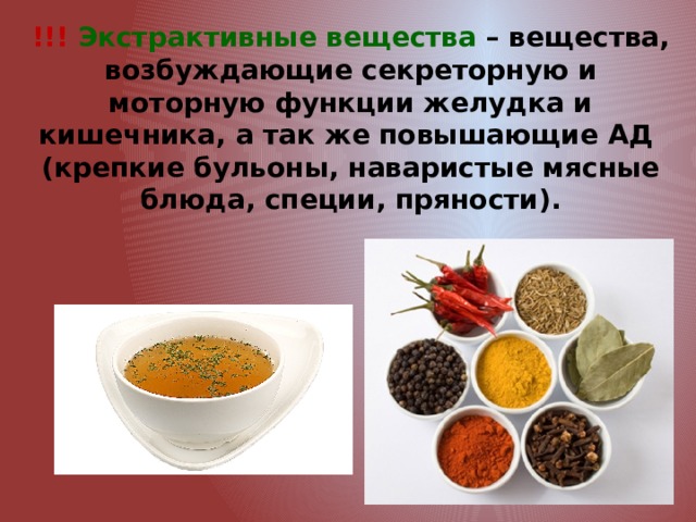 !!! Экстрактивные вещества – вещества, возбуждающие секреторную и моторную функции желудка и кишечника, а так же повышающие АД (крепкие бульоны, наваристые мясные блюда, специи, пряности). 