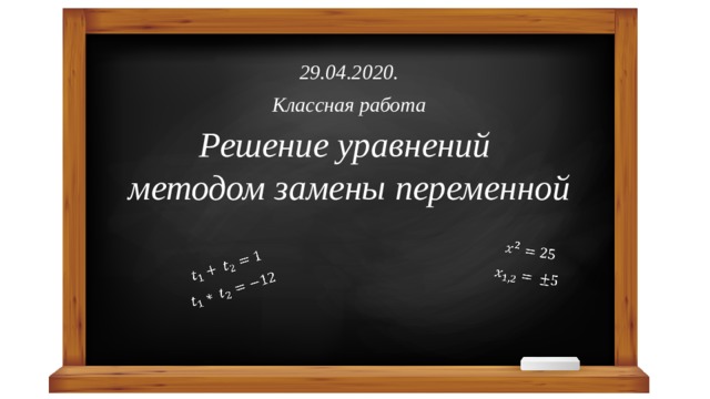     29.04.2020. Классная работа Решение уравнений  методом замены переменной 