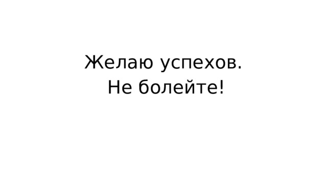 Желаю успехов.  Не болейте! 