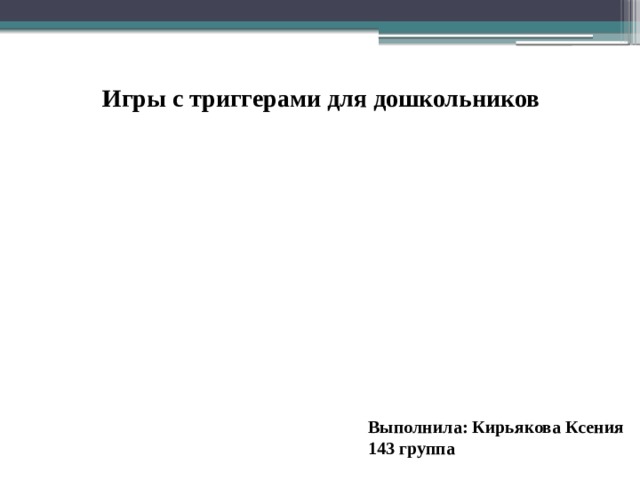 Игры с триггерами для дошкольников Выполнила: Кирьякова Ксения 143 группа 