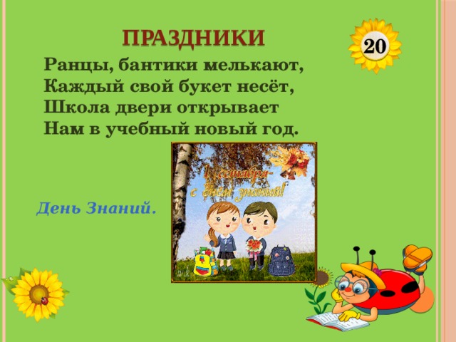 ПРАЗДНИКИ 20 Ранцы, бантики мелькают, Каждый свой букет несёт, Школа двери открывает Нам в учебный новый год. День Знаний.  