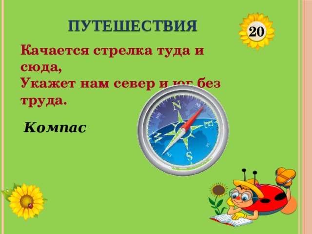 ПУТЕШЕСТВИЯ 20 Качается стрелка туда и сюда,  Укажет нам север и юг без труда. Компас  