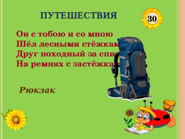 ПУТЕШЕСТВИЯ 30 Он с тобою и со мною  Шёл лесными стёжками –  Друг походный за спиною  На ремнях с застёжками. Рюкзак  