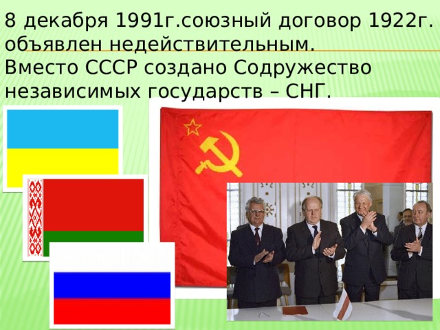 8 декабря 1991г.союзный договор 1922г. объявлен недействительным.  Вместо СССР создано Содружество независимых государств – СНГ. 