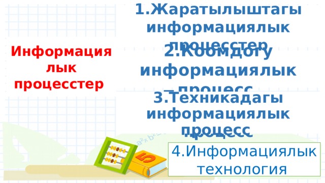 1.Жаратылыштагы информациялык процесстер Информациялык процесстер 2.Коомдогу информациялык процесс 3.Техникадагы информациялык процесс Техникадагы информациялык процесс 4.Информациялык технология 