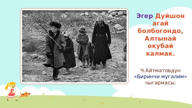 Эгер Дуйшон агай болбогондо, Алтынай окубай калмак. Ч.Айтматовдун «Биринчи мугалим» чыгармасы. 