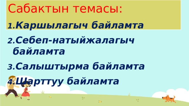 Сабактын темасы: Каршылагыч байламта Себеп-натыйжалагыч байламта Салыштырма байламта Шарттуу байламта  