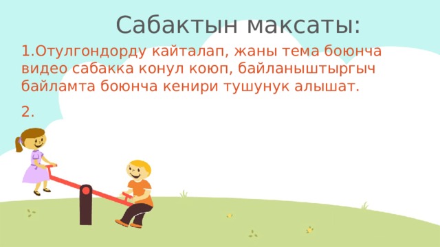 Сабактын максаты: 1.Отулгондорду кайталап, жаны тема боюнча видео сабакка конул коюп, байланыштыргыч байламта боюнча кенири тушунук алышат. 2. 