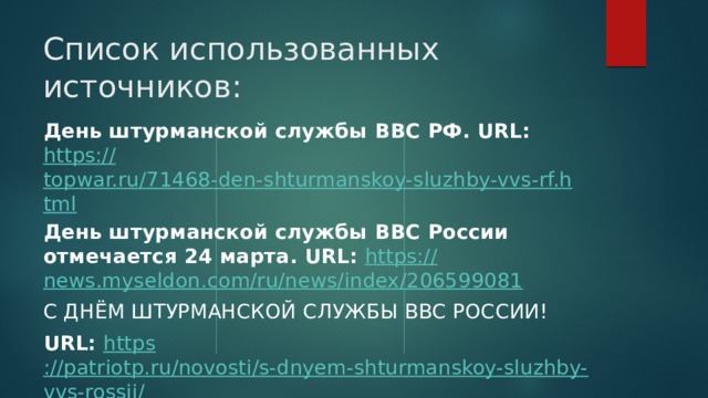 Список использованных источников: День штурманской службы ВВС РФ. URL: https:// topwar.ru/71468-den-shturmanskoy-sluzhby-vvs-rf.html День штурманской службы ВВС России отмечается 24 марта. URL: https:// news.myseldon.com/ru/news/index/206599081 С ДНЁМ ШТУРМАНСКОЙ СЛУЖБЫ ВВС РОССИИ! URL: https ://patriotp.ru/novosti/s-dnyem-shturmanskoy-sluzhby-vvs-rossii/ 