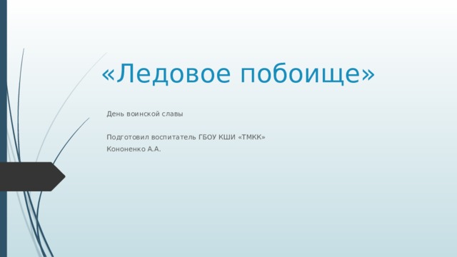 «Ледовое побоище» День воинской славы Подготовил воспитатель ГБОУ КШИ «ТМКК» Кононенко А.А. 