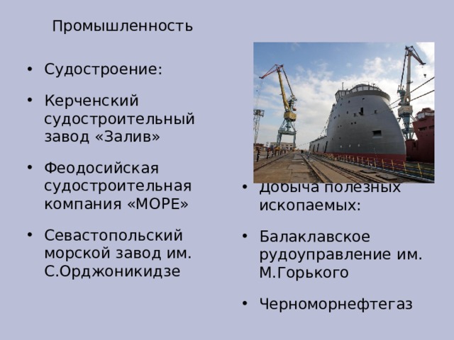 Промышленность Судостроение: Керченский судостроительный завод «Залив» Феодосийская судостроительная компания «МОРЕ» Севастопольский морской завод им. С.Орджоникидзе Добыча полезных ископаемых: Балаклавское рудоуправление им. М.Горького Черноморнефтегаз 