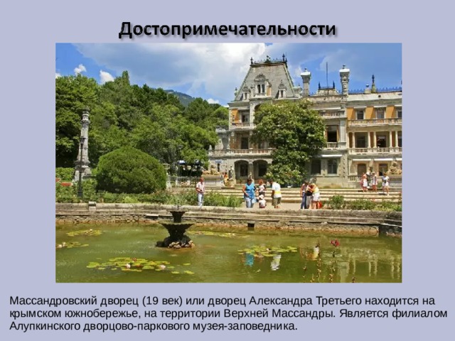 Массандровский дворец (19 век) или дворец Александра Третьего находится на крымском южнобережье, на территории Верхней Массандры. Является филиалом Алупкинского дворцово-паркового музея-заповедника. 