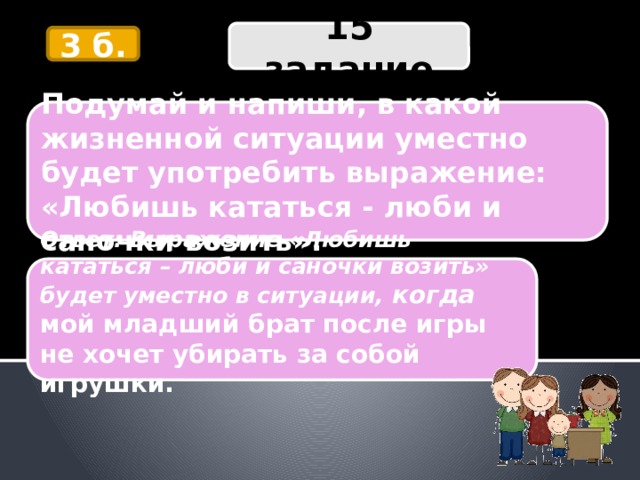 В какой жизненной ситуации можно употребить выражение. Ситуация любишь кататься люби и саночки. Какое выражение будет уместно в ситуации. Выражение будет уместна в ситуации. Любишь кататься люби и саночки возить.