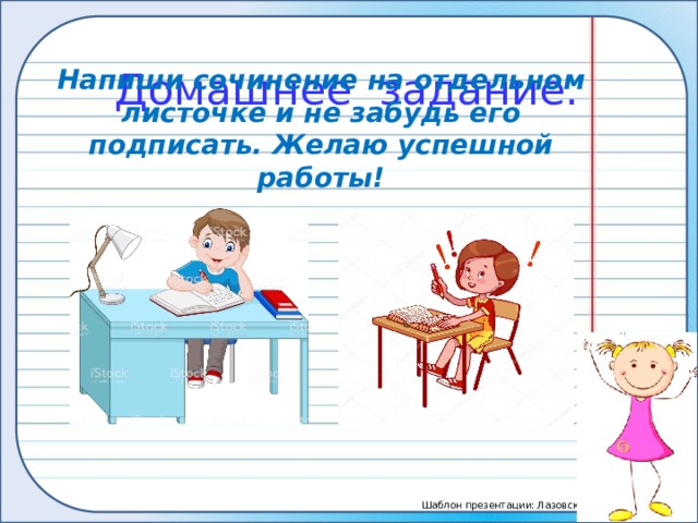 Домашнее задание. Напиши сочинение на отдельном листочке и не забудь его подписать. Желаю успешной работы! 