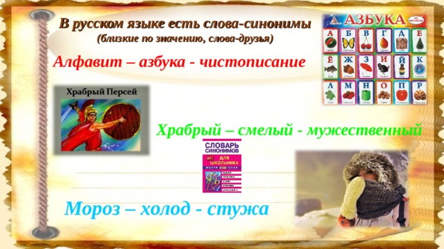 В русском языке есть слова-синонимы (близкие по значению, слова-друзья) Алфавит – азбука - чистописание Храбрый – смелый - мужественный Мороз – холод - стужа